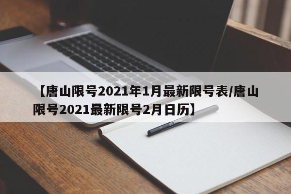 【唐山限号2021年1月最新限号表/唐山限号2021最新限号2月日历】