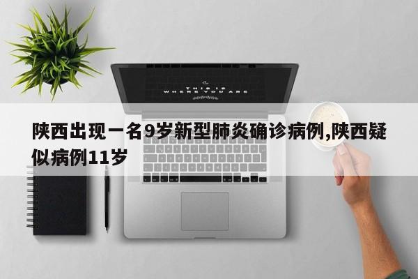 陕西出现一名9岁新型肺炎确诊病例,陕西疑似病例11岁