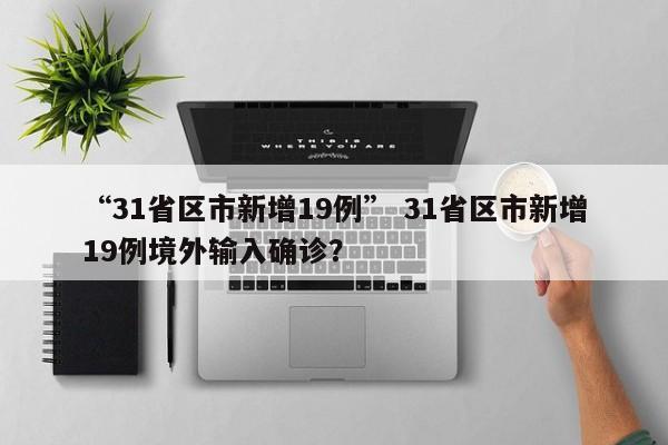 “31省区市新增19例” 31省区市新增19例境外输入确诊?