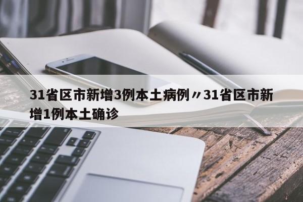 31省区市新增3例本土病例〃31省区市新增1例本土确诊