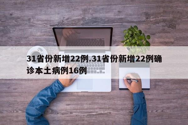 31省份新增22例.31省份新增22例确诊本土病例16例