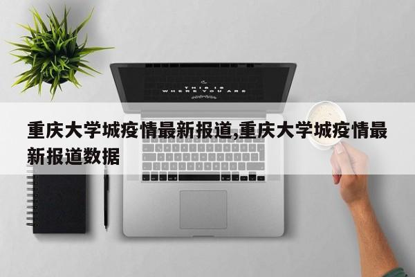 重庆大学城疫情最新报道,重庆大学城疫情最新报道数据