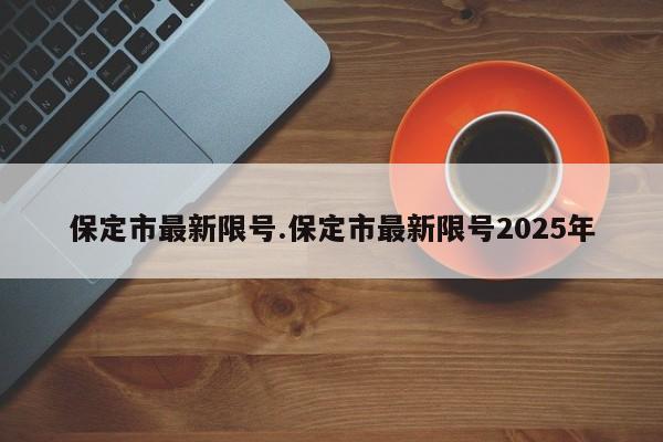 保定市最新限号.保定市最新限号2025年