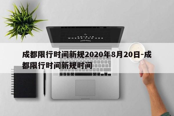 成都限行时间新规2020年8月20日-成都限行时间新规时间