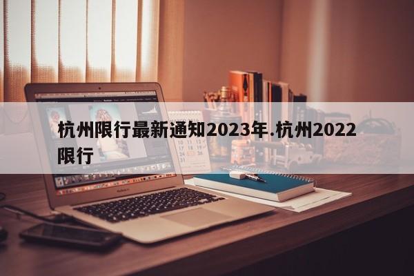 杭州限行最新通知2023年.杭州2022限行