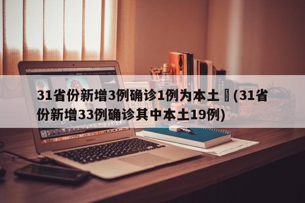 31省份新增3例确诊1例为本土︰(31省份新增33例确诊其中本土19例)
