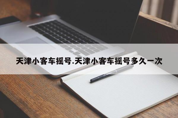 天津小客车摇号.天津小客车摇号多久一次