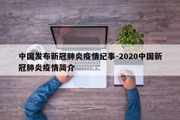 中国发布新冠肺炎疫情纪事-2020中国新冠肺炎疫情简介