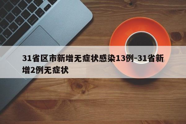 31省区市新增无症状感染13例-31省新增2例无症状
